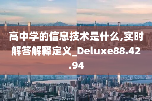 高中学的信息技术是什么,实时解答解释定义_Deluxe88.42.94