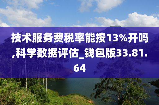 技术服务费税率能按13%开吗,科学数据评估_钱包版33.81.64