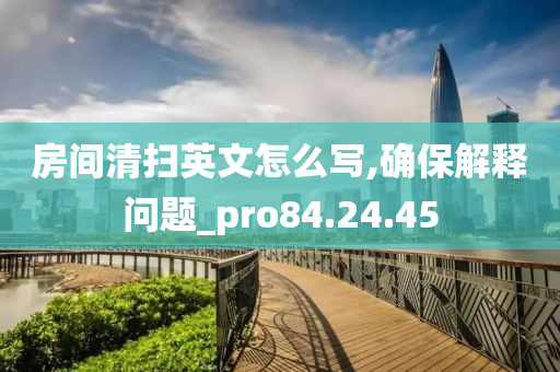 房间清扫英文怎么写,确保解释问题_pro84.24.45