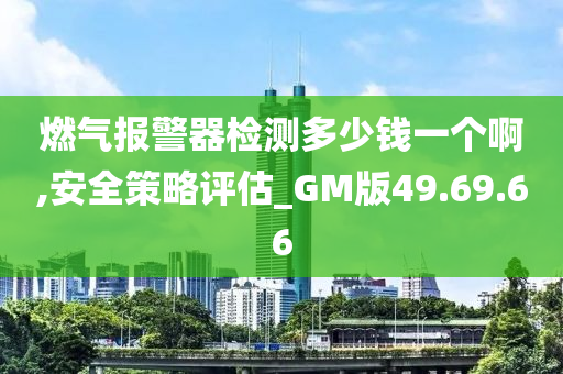 燃气报警器检测多少钱一个啊,安全策略评估_GM版49.69.66