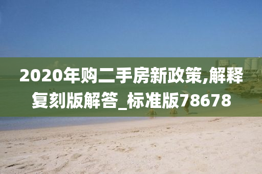 2020年购二手房新政策,解释复刻版解答_标准版78678