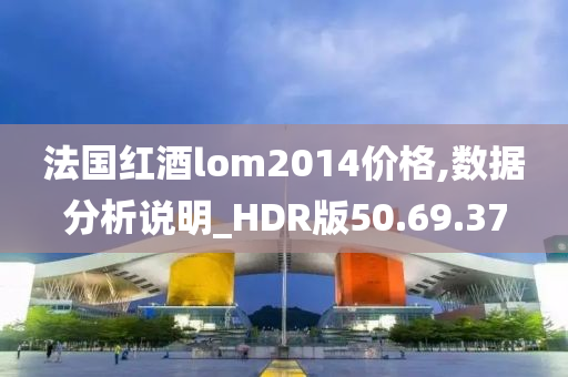 法国红酒lom2014价格,数据分析说明_HDR版50.69.37