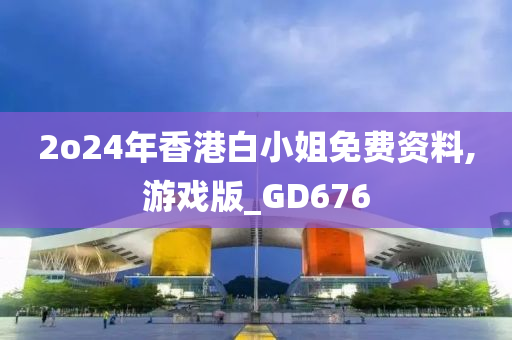 2o24年香港白小姐免费资料,游戏版_GD676