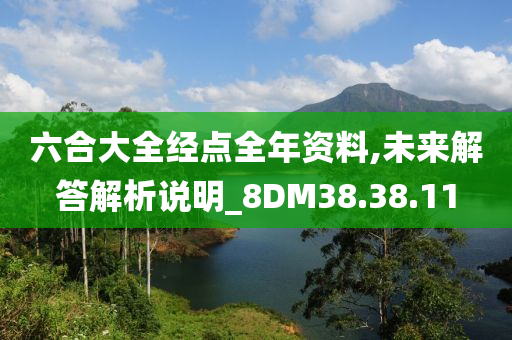 六合大全经点全年资料,未来解答解析说明_8DM38.38.11