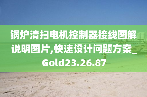 锅炉清扫电机控制器接线图解说明图片,快速设计问题方案_Gold23.26.87