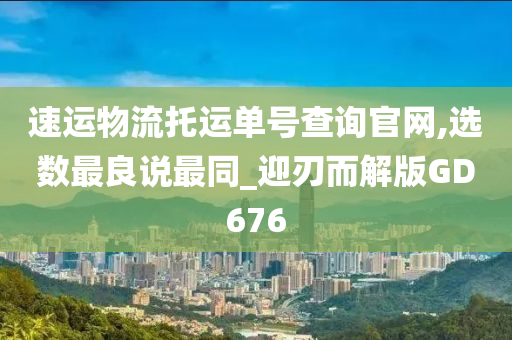 速运物流托运单号查询官网,选数最良说最同_迎刃而解版GD676