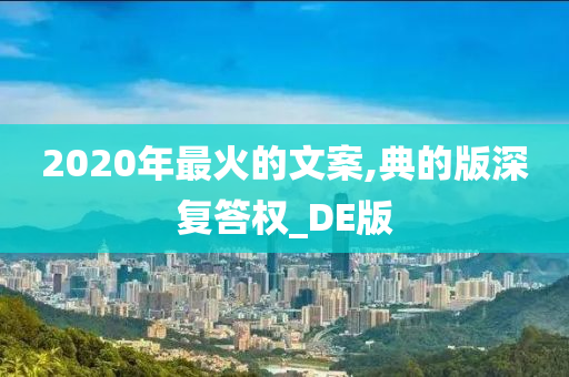 2020年最火的文案,典的版深复答权_DE版