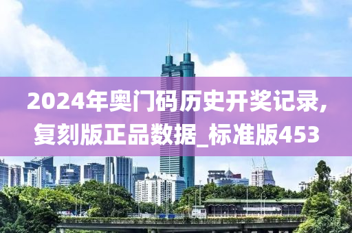 2024年奥门码历史开奖记录,复刻版正品数据_标准版453