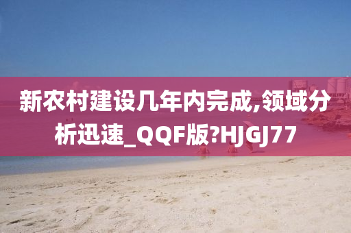 新农村建设几年内完成,领域分析迅速_QQF版?HJGJ77