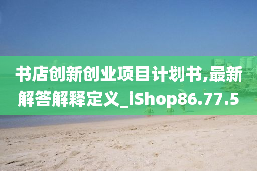 书店创新创业项目计划书,最新解答解释定义_iShop86.77.50