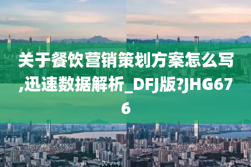 关于餐饮营销策划方案怎么写,迅速数据解析_DFJ版?JHG676