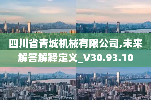 四川省青城机械有限公司,未来解答解释定义_V30.93.10