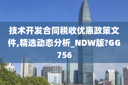 技术开发合同税收优惠政策文件,精选动态分析_NDW版?GG756