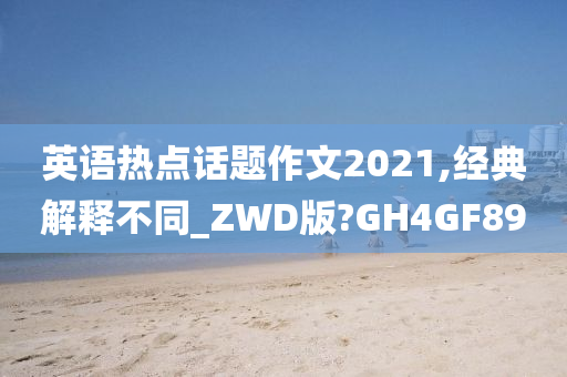 英语热点话题作文2021,经典解释不同_ZWD版?GH4GF89