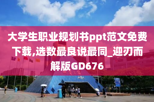 大学生职业规划书ppt范文免费下载,选数最良说最同_迎刃而解版GD676