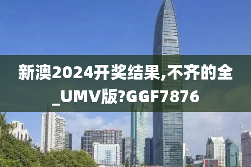 新澳2024开奖结果,不齐的全_UMV版?GGF7876