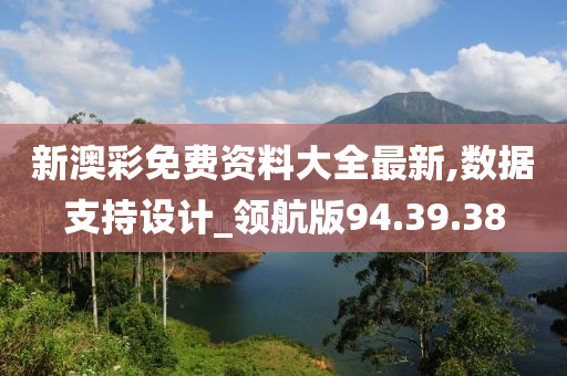 新澳彩免费资料大全最新,数据支持设计_领航版94.39.38