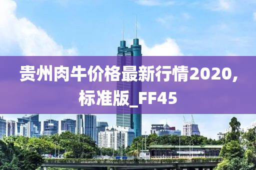 贵州肉牛价格最新行情2020,标准版_FF45