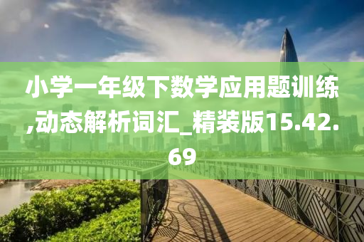 小学一年级下数学应用题训练,动态解析词汇_精装版15.42.69