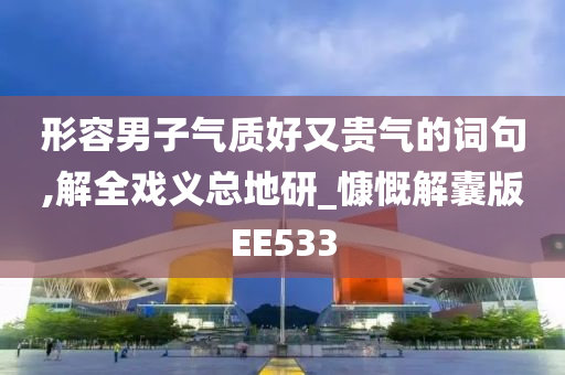 形容男子气质好又贵气的词句,解全戏义总地研_慷慨解囊版EE533