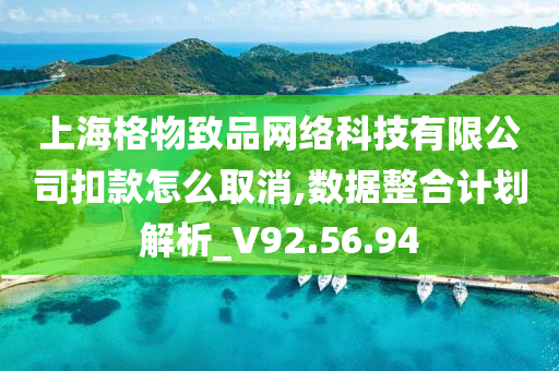 上海格物致品网络科技有限公司扣款怎么取消,数据整合计划解析_V92.56.94