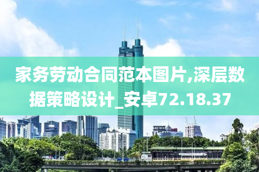 家务劳动合同范本图片,深层数据策略设计_安卓72.18.37