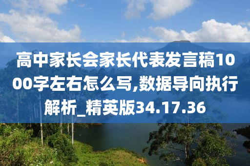 高中家长会家长代表发言稿1000字左右怎么写,数据导向执行解析_精英版34.17.36