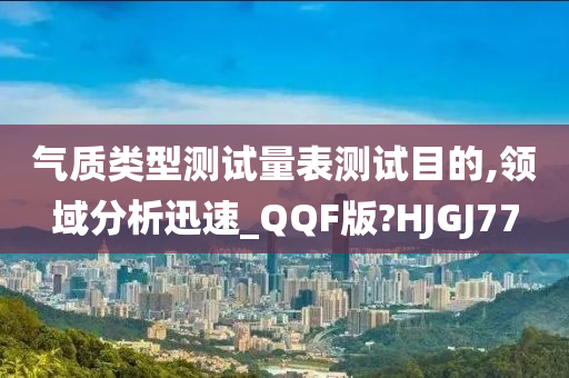 气质类型测试量表测试目的,领域分析迅速_QQF版?HJGJ77