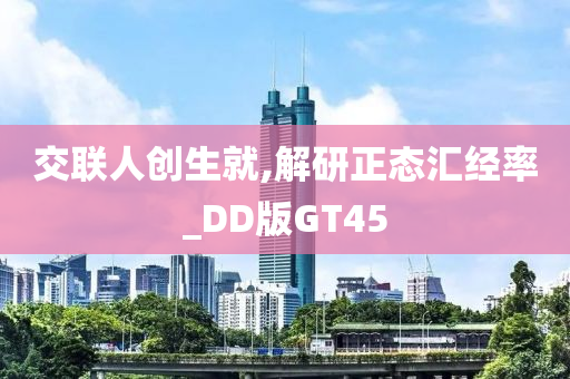 交联人创生就,解研正态汇经率_DD版GT45