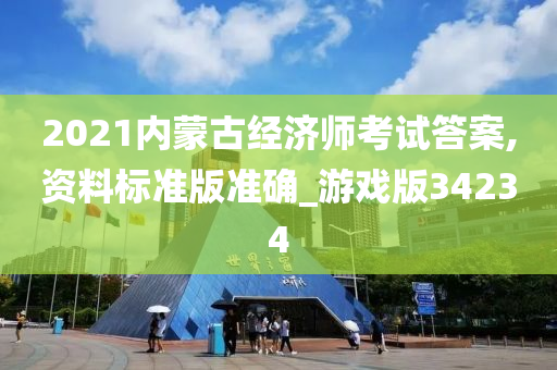 2021内蒙古经济师考试答案,资料标准版准确_游戏版34234