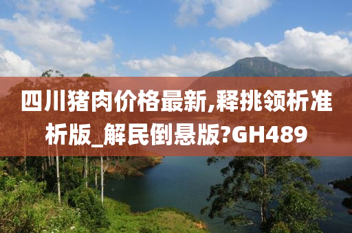 四川猪肉价格最新,释挑领析准析版_解民倒悬版?GH489