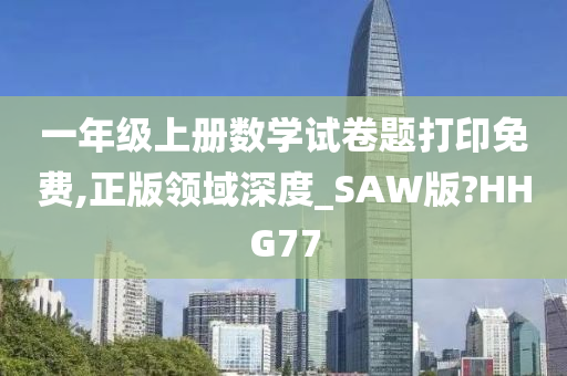 一年级上册数学试卷题打印免费,正版领域深度_SAW版?HHG77