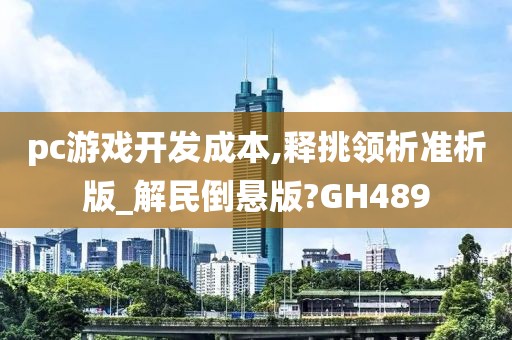 pc游戏开发成本,释挑领析准析版_解民倒悬版?GH489