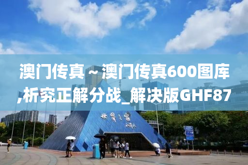 澳门传真～澳门传真600图库,析究正解分战_解决版GHF87