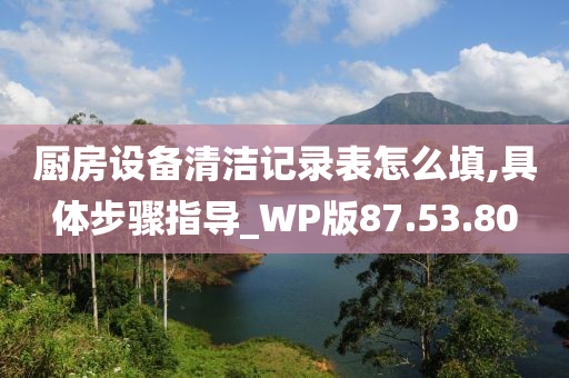 厨房设备清洁记录表怎么填,具体步骤指导_WP版87.53.80