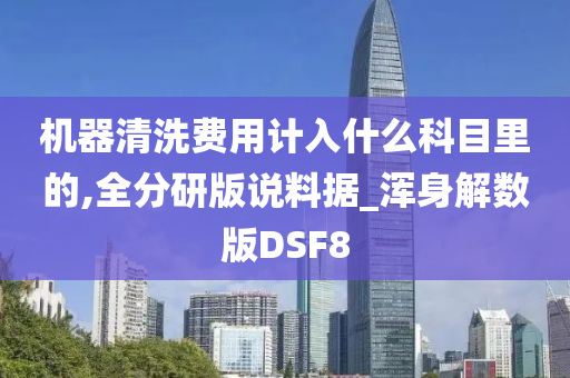 机器清洗费用计入什么科目里的,全分研版说料据_浑身解数版DSF8