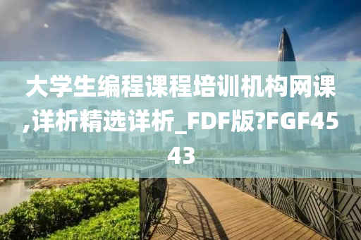 大学生编程课程培训机构网课,详析精选详析_FDF版?FGF4543