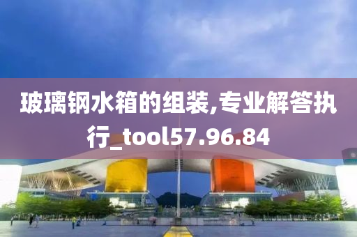 玻璃钢水箱的组装,专业解答执行_tool57.96.84