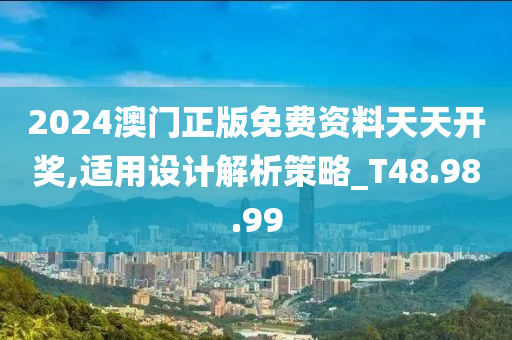 2024澳门正版免费资料天天开奖,适用设计解析策略_T48.98.99