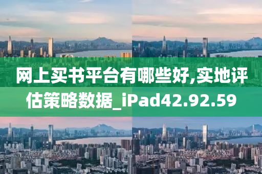 网上买书平台有哪些好,实地评估策略数据_iPad42.92.59