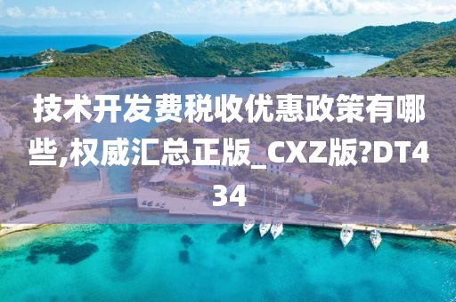 技术开发费税收优惠政策有哪些,权威汇总正版_CXZ版?DT434