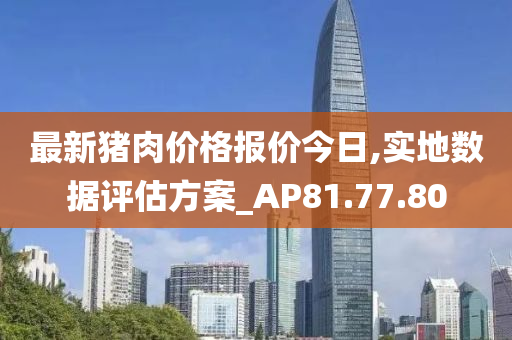 最新猪肉价格报价今日,实地数据评估方案_AP81.77.80