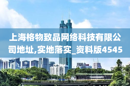 上海格物致品网络科技有限公司地址,实地落实_资料版4545