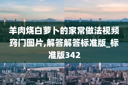 羊肉烧白萝卜的家常做法视频窍门图片,解答解答标准版_标准版342