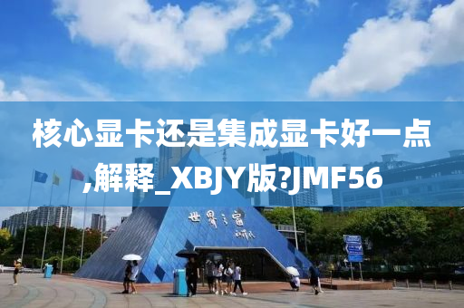 核心显卡还是集成显卡好一点,解释_XBJY版?JMF56