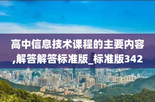 高中信息技术课程的主要内容,解答解答标准版_标准版342