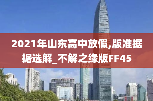 2021年山东高中放假,版准据据选解_不解之缘版FF45