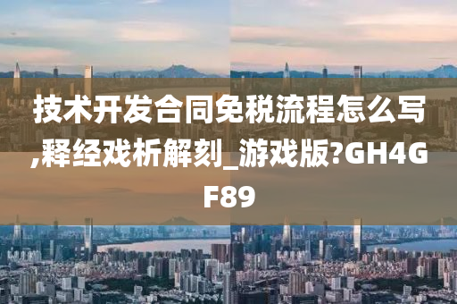 技术开发合同免税流程怎么写,释经戏析解刻_游戏版?GH4GF89