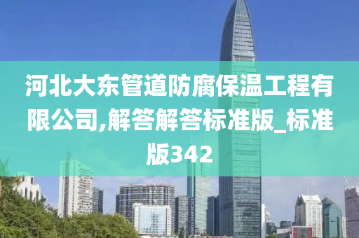 河北大东管道防腐保温工程有限公司,解答解答标准版_标准版342