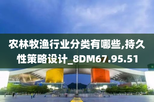 农林牧渔行业分类有哪些,持久性策略设计_8DM67.95.51